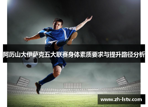 阿历山大伊萨克五大联赛身体素质要求与提升路径分析