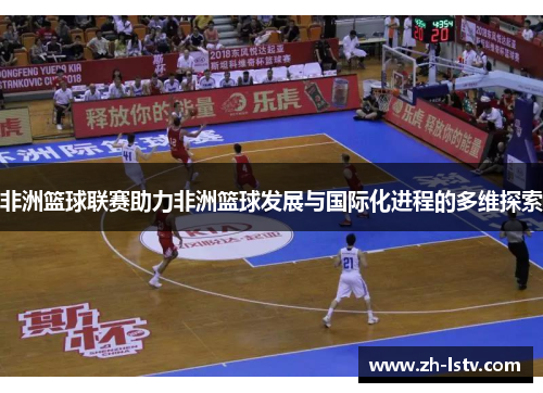 非洲篮球联赛助力非洲篮球发展与国际化进程的多维探索