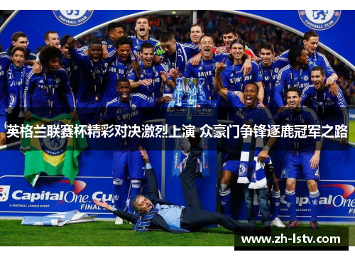 英格兰联赛杯精彩对决激烈上演 众豪门争锋逐鹿冠军之路
