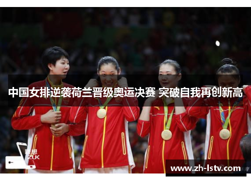 中国女排逆袭荷兰晋级奥运决赛 突破自我再创新高