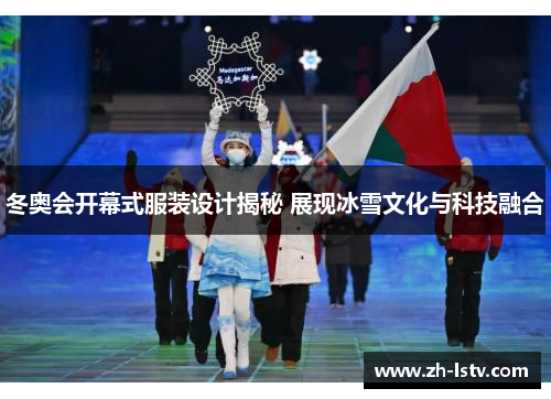 冬奥会开幕式服装设计揭秘 展现冰雪文化与科技融合